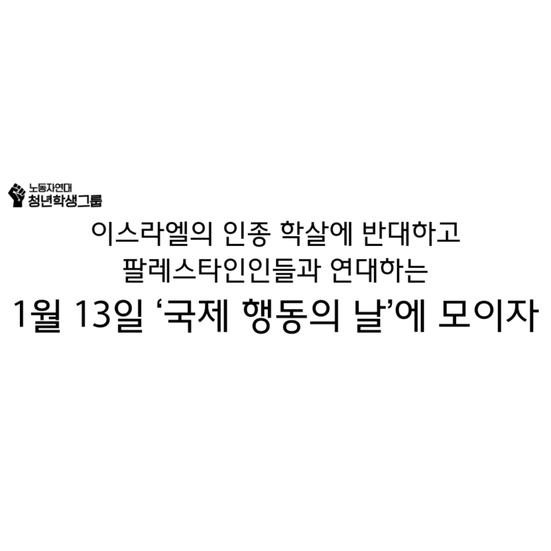 이스라엘의 인종 학살에 반대하고 
팔레스타인인들과 연대하는
: 1월 13일 ‘국제 행동의 날’에 모이자!