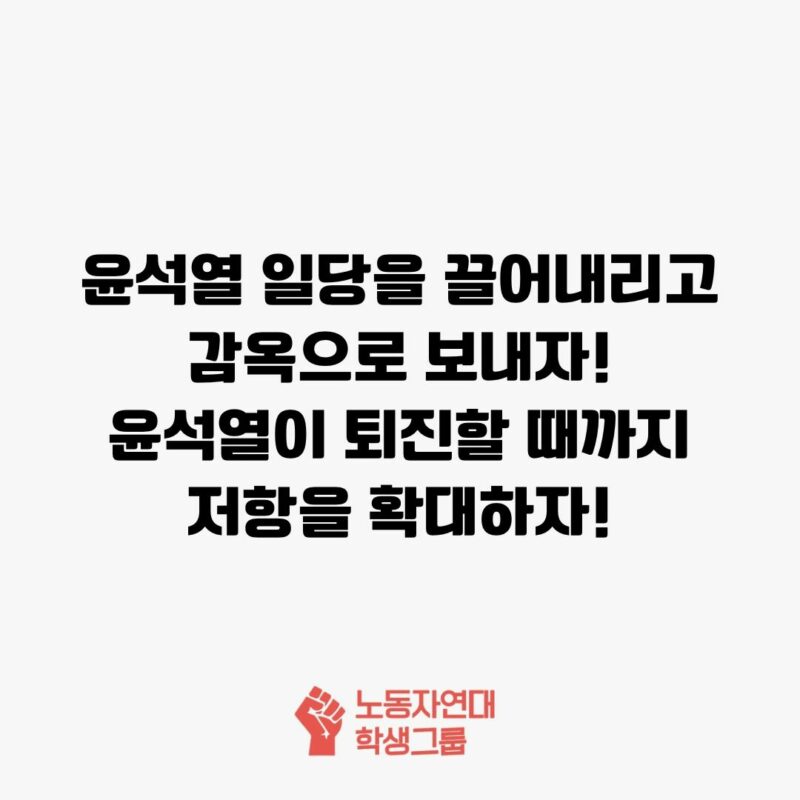 윤석열 일당을 끌어내리고 감옥으로 보내자!
윤석열이 퇴진할 때까지 저항을 확대하자!